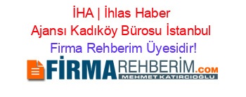 İHA+|+İhlas+Haber+Ajansı+Kadıköy+Bürosu+İstanbul Firma+Rehberim+Üyesidir!